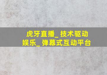 虎牙直播_ 技术驱动娱乐_ 弹幕式互动平台